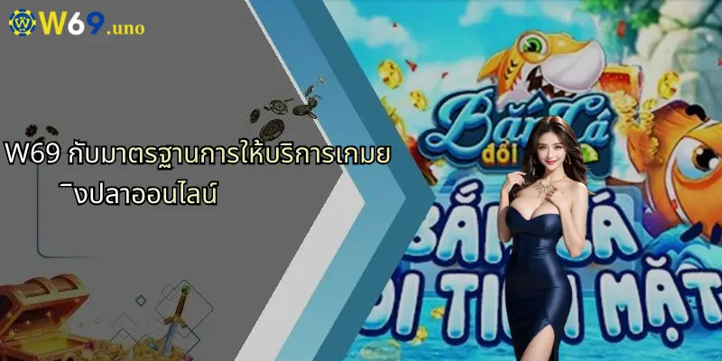 เกมยิงปลาออนไลน์: ประสบการณ์ใหม่ในโลกเดิมพันกับ W69 4 W69 กับมาตรฐานการให้บริการเกมยิงปลาออนไลน์