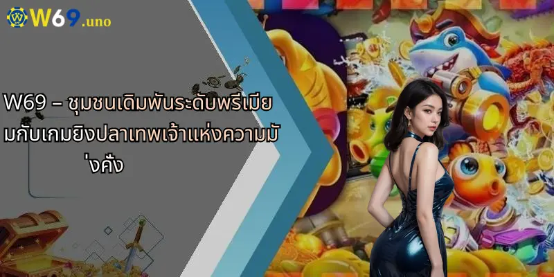 เกมยิงปลาเทพเจ้าแห่งความมั่งคั่ง: ระเบิดความสนุกสุดมันส์ที่ W69 2 W69 – ชุมชนเดิมพันระดับพรีเมียมกับเกมยิงปลาเทพเจ้าแห่งความมั่งคั่ง