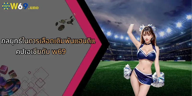 แฮนดิแคปเอเชีย: พื้นฐาน กลยุทธ์ และความสำคัญในการเดิมพันออนไลน์กับ W69 2 กลยุทธ์ในการเลือกเดิมพันแฮนดิแคปเอเชียกับ w69