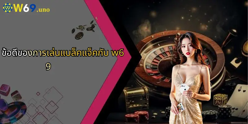 แบล็คแจ็คคืออะไร?: เจาะลึกเกมไพ่ยอดนิยมพร้อมเผยเคล็ดลับการเล่นจาก W69 5 ข้อดีของการเล่นแบล็คแจ็คกับ w69