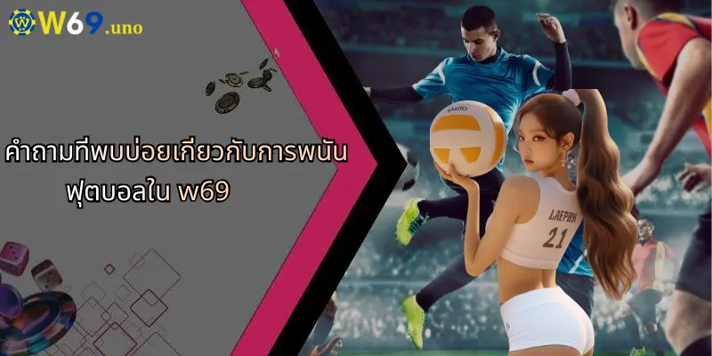 การพนันฟุตบอล: เจาะลึกกลยุทธ์และโอกาสที่ W69 สำหรับนักเดิมพันยุคใหม่ 5 คำถามที่พบบ่อยเกี่ยวกับการพนันฟุตบอลใน w69