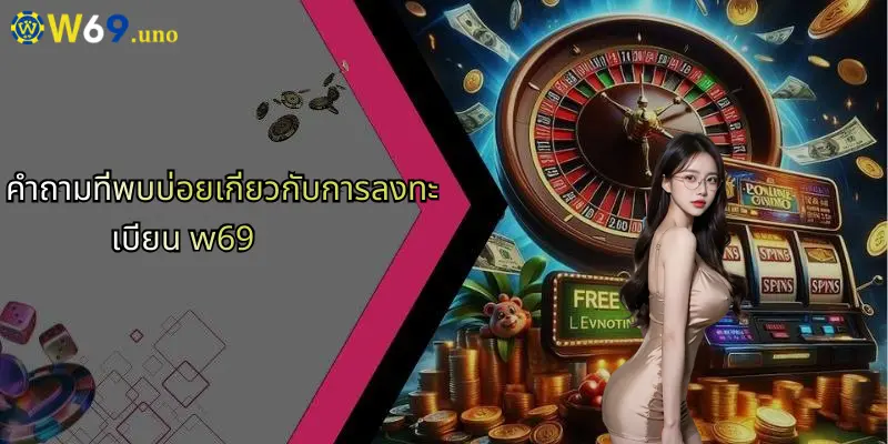 ลงทะเบียน W69: ก้าวสู่ประสบการณ์เดิมพันออนไลน์ครบวงจร 4 คำถามที่พบบ่อยเกี่ยวกับการลงทะเบียน w69