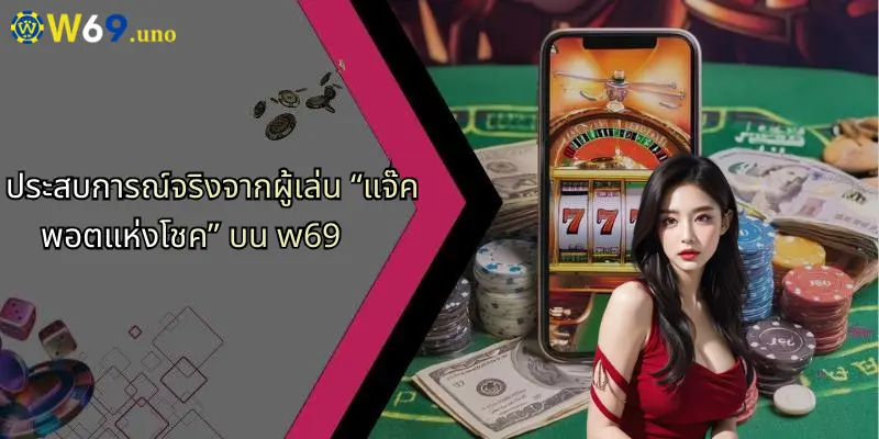 แจ๊คพอตแห่งโชค: สำรวจโลกแห่งการเดิมพันพร้อมโอกาสทองจาก W69 4 ประสบการณ์จริงจากผู้เล่น “แจ๊คพอตแห่งโชค” บน w69