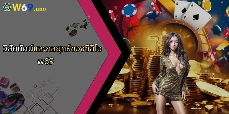 ซีอีโอ W69: ผู้นำเบื้องหลังความสำเร็จของแพลตฟอร์มเดิมพันชั้นนำ 1 วิสัยทัศน์และกลยุทธ์ของซีอีโอ w69