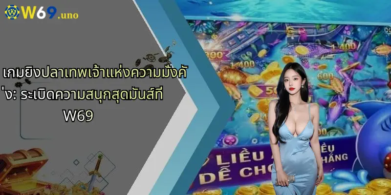เกมยิงปลาเทพเจ้าแห่งความมั่งคั่ง: ระเบิดความสนุกสุดมันส์ที่ W69 1 เกมยิงปลาเทพเจ้าแห่งความมั่งคั่ง: ระเบิดความสนุกสุดมันส์ที่ W69