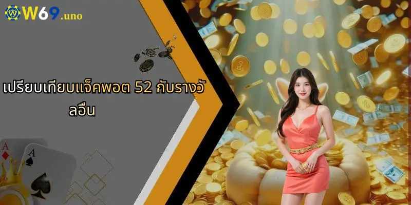 แจ็คพอต 52: ลุ้นรางวัลใหญ่ทุกวัน มันส์จัดเต็มที่ W69 4 เปรียบเทียบแจ็คพอต 52 กับรางวัลอื่น