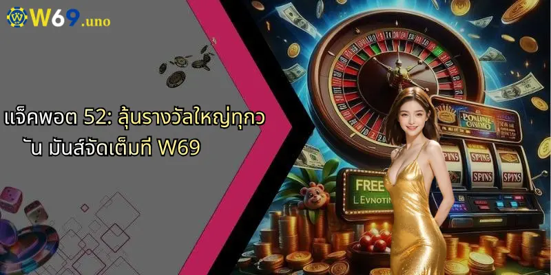 แจ็คพอต 52: ลุ้นรางวัลใหญ่ทุกวัน มันส์จัดเต็มที่ W69 1 แจ็คพอต 52: ลุ้นรางวัลใหญ่ทุกวัน มันส์จัดเต็มที่ W69