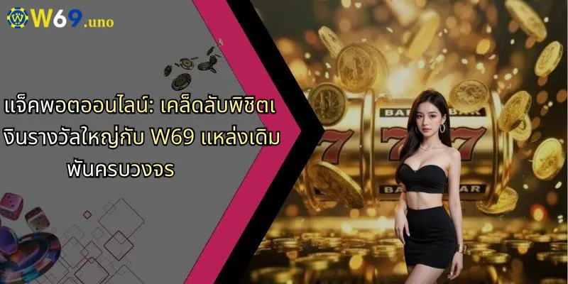 แจ็คพอตออนไลน์: เคล็ดลับพิชิตเงินรางวัลใหญ่กับ W69 แหล่งเดิมพันครบวงจร 1 แจ็คพอตออนไลน์: เคล็ดลับพิชิตเงินรางวัลใหญ่กับ W69 แหล่งเดิมพันครบวงจร